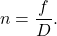 \begin{equation*} n = \frac{f}{D}. \end{equation*}