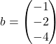 b = \begin{pmatrix} -1 \\ -2\\ -4 \end{pmatrix}