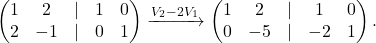 \[\begin{pmatrix} 1 & 2 &\lvert& 1&0\\ 2 & -1&\lvert& 0&1 \end{pmatrix} \xrightarrow {V_2-2V_1}\begin{pmatrix} 1 & 2 &\lvert& 1&0\\ 0 & -5&\lvert& -2&1 \end{pmatrix}.\]