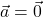 \vec{a}=\vec{0}