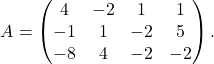 \[A = \begin{pmatrix} 4 & -2 & 1 & 1\\ -1 & 1 & -2 & 5\\ -8 & 4 & -2 & -2 \end{pmatrix}.\]