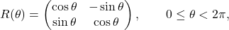 \[ R(\theta)= \begin{pmatrix} \cos \theta & - \sin \theta \\ \sin \theta & \cos \theta \end{pmatrix},\qquad 0\leq\theta< 2\pi, \]
