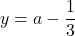 y=a-\dfrac{1}{3}