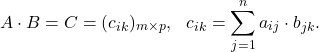 \[A\cdot B=C=(c_{ik})_{m\times p}, ~~c_{ik}=\displaystyle\sum_{j=1}^n a_{ij}\cdot b_{jk}.\]