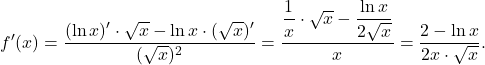 \[f'(x) =\dfrac{(\ln x)'\cdot \sqrt{x}-\ln x\cdot (\sqrt{x})'}{(\sqrt{x})^2}=\dfrac{\dfrac{1}{x}\cdot \sqrt x-\dfrac{\ln x}{2\sqrt{x}}}{x}=\dfrac{2-\ln x}{2x\cdot \sqrt x}.\]