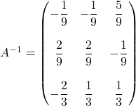 A^{-1} = \begin{pmatrix} -\dfrac{1}{9} & -\dfrac{1}{9} & \dfrac{5}{9} \\ & & \\ \dfrac{2}{9} & \dfrac{2}{9} & -\dfrac{1}{9} \\ & & \\ -\dfrac{2}{3} & \dfrac{1}{3} & \dfrac{1}{3} \end{pmatrix}