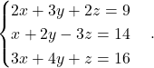 \begin{equation*} \begin{cases} 2x+3y+2z = 9 \\ x + 2y -3z= 14\\ 3x+4y+z=16 \end{cases}. \end{equation*}