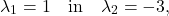 \[ \lambda_1=1\quad\textup{in}\quad\lambda_2=-3, \]