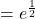 = e^{\frac{1}{2}}