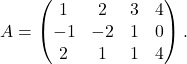 \[A = \begin{pmatrix} 1 & 2 & 3 & 4\\ -1 & -2 & 1& 0\\ 2 & 1 & 1 & 4 \end{pmatrix}.\]