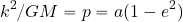 \begin{equation*} {{k^2}/{GM}}=p=a(1-e^2) \end{equation*}