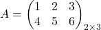 A =\begin{pmatrix} 1& 2& 3\\ 4& 5& 6 \end{pmatrix}_{2 \times 3}