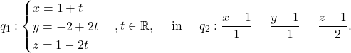 \[ q_1:\begin{cases} x=1+t\\ y=-2+2t\\ z=1-2t \end{cases}, t\in\mathbb{R}, \quad\textup{ in }\quad q_2: \frac{x-1}{1}=\frac{y-1}{-1}=\frac{z-1}{-2}. \]