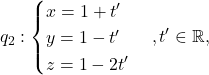 \[ q_2:\begin{cases} x=1+t'\\ y=1-t'\\ z=1-2t' \end{cases}, t'\in\mathbb{R}, \]