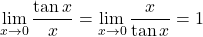 \displaystyle\lim_{x \to 0} \dfrac{\tan x}{x}=\lim_{x \to 0} \dfrac{x}{\tan x}=1