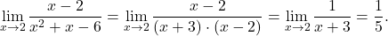 \displaystyle\lim_{x \to 2} \displaystyle\frac{x-2}{x^2+x-6} =\lim_{x \to 2} \frac{x-2}{(x+3)\cdot (x-2)} = \lim_{x \to 2} \frac{1}{x+3}= \frac{1}{5}.