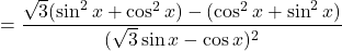 =\dfrac{\sqrt 3(\sin^2 x+\cos^2 x)-(\cos^2 x+\sin^2 x)}{(\sqrt{3}\sin x-\cos x)^2}