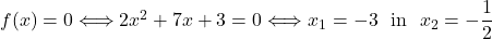 f(x) = 0 \Longleftrightarrow 2x^2+7x+3=0 \Longleftrightarrow x_1=-3 \ \ \mbox{in}\ \ x_2=-\dfrac{1}{2}