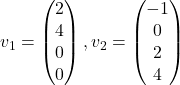 v_1=\begin{pmatrix} 2\\ 4\\ 0\\ 0\end{pmatrix}, v_2=\begin{pmatrix} -1\\ 0\\ 2\\ 4\end{pmatrix}