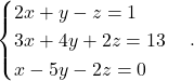 \begin{equation*} \begin{cases} 2x + y - z = 1 \\ 3x + 4y + 2z = 13 \\ x - 5y -2z = 0 \end{cases}. \end{equation*}