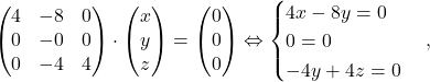 \[\begin{pmatrix}4& -8& 0\\0&-0&0\\0&-4&4\end{pmatrix}\cdot \begin{pmatrix}x\\y\\z\end{pmatrix}=\begin{pmatrix}0\\0\\0\end{pmatrix} \Leftrightarrow \begin{cases} 4x-8y=0\\ 0=0\\ -4y+4z=0 \end{cases}, \]