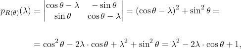 \begin{align*} p_{R(\theta)}(\lambda)&= \begin{vmatrix} \cos \theta-\lambda & - \sin \theta \\ \sin \theta & \cos \theta -\lambda \end{vmatrix} =(\cos\theta-\lambda)^2+\sin^2\theta=\\ &\\ &=\cos^2\theta-2\lambda\cdot \cos \theta+\lambda^2+\sin^2\theta=\lambda^2-2\lambda\cdot \cos\theta+1, \end{align*}
