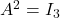 A^2=I_3