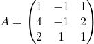 A = \begin{pmatrix} 1 & -1 & 1\\ 4 & -1 & 2\\ 2 & 1 & 1 \end{pmatrix}