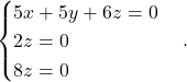 \begin{equation*} \begin{cases} 5x+5y + 6z= 0 \\ 2z = 0 \\ 8z = 0 \end{cases}. \end{equation*}