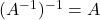 (A ^{-1})^{-1} = A