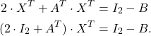 \begin{align*} 2\cdot X^T+A^T\cdot X^T&=I_2-B\\ (2\cdot I_2+A^T)\cdot X^T&=I_2-B. \end{align*}