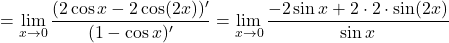 =\displaystyle\lim_{x \to 0}\frac{(2 \cos x - 2 \cos (2x))' }{(1 - \cos x)'} = \lim_{x \to 0} \frac{-2 \sin x + 2 \cdot 2 \cdot \sin (2x)}{ \sin x}