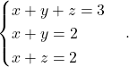 \[ \begin{cases} x+y+z=3\\ x+y=2\\ x+z=2 \end{cases}. \]