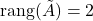 \rang (\tilde A)=2