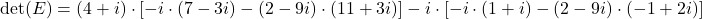 \det(E)=(4+i)\cdot [-i\cdot (7-3i)-(2-9i)\cdot (11+3i)]-i\cdot [-i\cdot (1+i)-(2-9i)\cdot (-1+2i)]