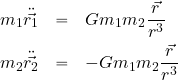 \begin{eqnarray*} {m_1\ddot{\vec{r_1}}} &=& Gm_1m_2 {{\vec{r}}\over {r^3}} \\ {m_2\ddot{\vec{r_2}}} &=& -Gm_1m_2 {{\vec{r}}\over {r^3}} \end{eqnarray*}