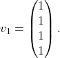v_1=\begin{pmatrix}1\\1\\1\\1 \end{pmatrix}.