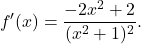 \[f'(x)=\frac{-2x^2+2}{(x^2+1)^2}.\]