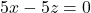 5x-5z=0