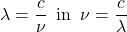 \begin{equation*} \lambda = \frac{c}{\nu}\, \, \, {\rm in } \, \, \, \nu = \frac{c}{\lambda} \end{equation*}