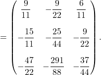 \[=\begin{pmatrix} \dfrac{9}{11} & -\dfrac{9}{22} & \dfrac{6}{11} \\ &&\\ -\dfrac{15}{11} & -\dfrac{25}{44} & -\dfrac{9}{22} \\ &&\\ -\dfrac{47}{22} & -\dfrac{291}{88} & -\dfrac{37}{44} \end{pmatrix}. \end{array}\]