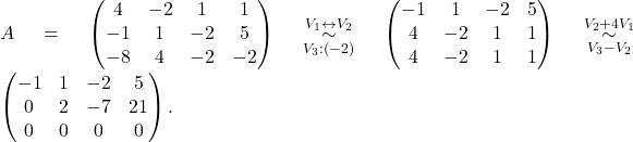 A = \begin{pmatrix} 4 & -2 & 1 & 1\\ -1 & 1 & -2 & 5\\ -8 & 4 & -2 & -2 \end{pmatrix} \overset{V_1\leftrightarrow V_2}{\underset{V_3:(-2)}{\sim}} \begin{pmatrix} -1 & 1 & -2 & 5\\ 4 & -2 & 1 & 1\\ 4 & -2 & 1 & 1 \end{pmatrix} \overset{V_2+ 4V_1}{\underset{V_3-V_2}{\sim}} \begin{pmatrix} -1 & 1 & -2 & 5\\ 0 & 2 & -7 & 21\\ 0 & 0 & 0 & 0 \end{pmatrix}.