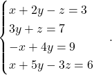 \[ \begin{cases} x+2y-z=3\\ 3y+z=7\\ -x+4y=9\\ x+5y-3z=6 \end{cases}. \]
