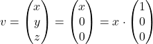 v= \begin{pmatrix} x \\ y \\ z \end{pmatrix} = \begin{pmatrix} x \\ 0 \\ 0 \end{pmatrix}= x\cdot \begin{pmatrix} 1 \\ 0 \\ 0 \end{pmatrix}