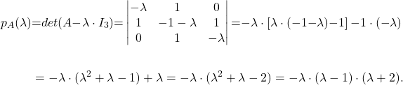 \begin{align*} p_A(\lambda)&{=}det (A{-}\lambda\cdot I_3){=}\begin{vmatrix} -\lambda & 1 & 0 \\ 1 & -1-\lambda & 1\\ 0 & 1 & -\lambda \end{vmatrix}{=}{-}\lambda\cdot \left[\lambda\cdot (-1{-}\lambda){-}1\right]{-}1\cdot({-}\lambda)\\ &\\ &=-\lambda\cdot (\lambda^2+\lambda-1)+\lambda=-\lambda\cdot (\lambda^2+\lambda-2)=-\lambda\cdot (\lambda-1)\cdot (\lambda+2). \end{align*}