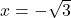 x=-\sqrt{3}