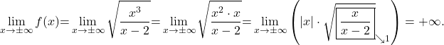 \[\lim_{x \to \pm\infty} f(x) {=} \lim_{x \to \pm\infty} \sqrt{ \dfrac{x^3}{x-2}}{ =} \lim_{x \to \pm\infty} \sqrt{\dfrac{x^2\cdot x}{x-2}}{ =} \lim_{x \to \pm\infty} \left(\lvert x\rvert\cdot \sqrt{\boxed{ \dfrac{x}{x-2}} }_{\searrow 1}\right)=+\infty.\]