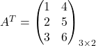 A^T = \begin{pmatrix} 1& 4\\ 2& 5\\ 3 & 6 \end{pmatrix}_{3 \times 2}