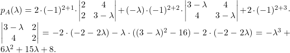 p_A(\lambda)= 2\cdot (-1)^{2+1}\cdot \begin{vmatrix} 2& 4\\ 2& 3-\lambda\end{vmatrix}+ (-\lambda)\cdot (-1)^{2+2}\cdot \begin{vmatrix} 3-\lambda & 4\\ 4& 3-\lambda\end{vmatrix}+2\cdot (-1)^{2+3}\cdot\begin{vmatrix} 3-\lambda & 2\\ 4& 2\end{vmatrix}= -2\cdot (-2-2\lambda)-\lambda\cdot ((3-\lambda)^2-16)-2\cdot (-2-2\lambda)=-\lambda ^3+6\lambda ^2+15 \lambda +8.