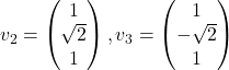 v_2=\begin{pmatrix} 1\\ \sqrt{2} \\ 1\end{pmatrix}, v_3=\begin{pmatrix} 1\\ -\sqrt{2}\\ 1\end{pmatrix}